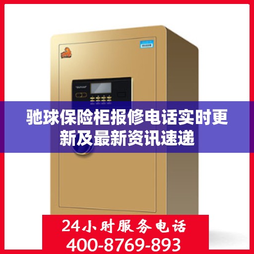 驰球保险柜报修电话实时更新及最新资讯速递