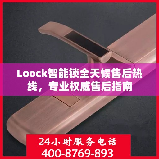 Loock智能锁全天候售后热线，专业权威售后指南