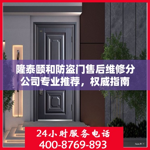 隆泰颐和防盗门售后维修分公司专业推荐，权威指南