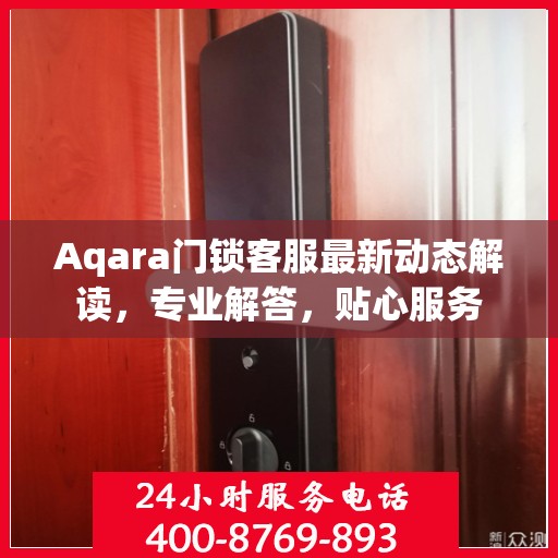 Aqara门锁客服最新动态解读，专业解答，贴心服务