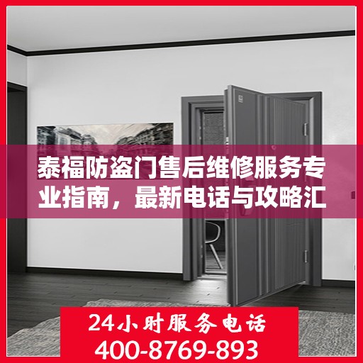 泰福防盗门售后维修服务专业指南，最新电话与攻略汇总