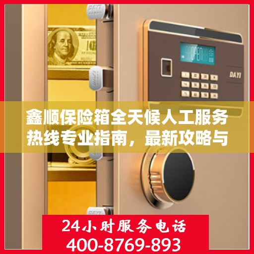 鑫顺保险箱全天候人工服务热线专业指南，最新攻略与解决方案