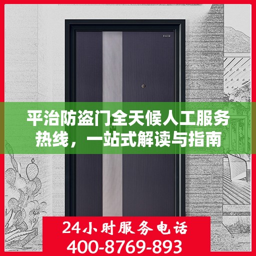 平治防盗门全天候人工服务热线，一站式解读与指南