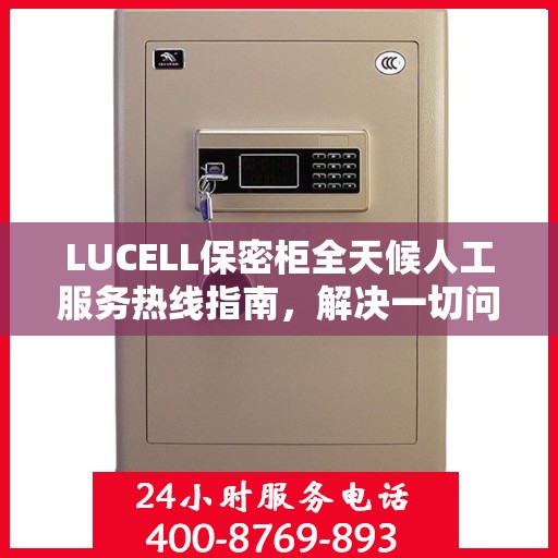 LUCELL保密柜全天候人工服务热线指南，解决一切问题，贴心服务就在身边
