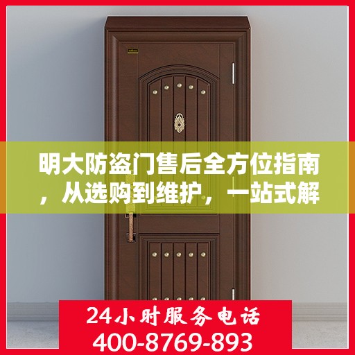 明大防盗门售后全方位指南，从选购到维护，一站式解决方案攻略