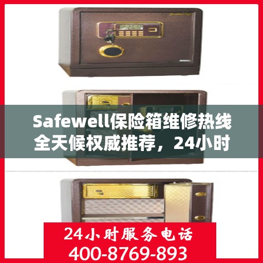 Safewell保险箱维修热线全天候权威推荐，24小时专业维修服务
