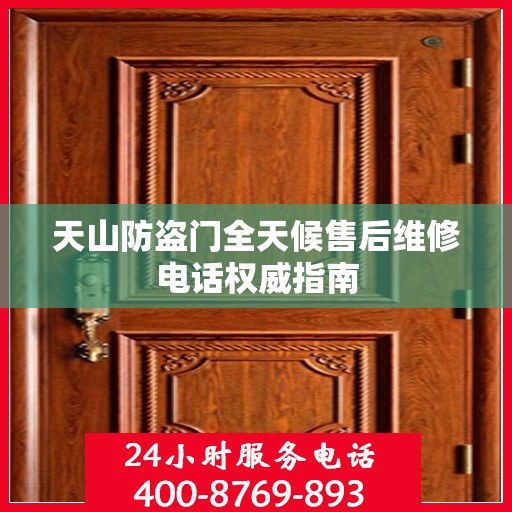 天山防盗门全天候售后维修电话权威指南