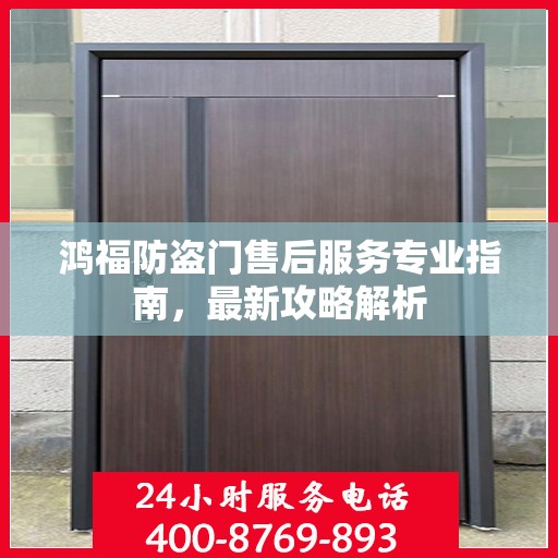 鸿福防盗门售后服务专业指南，最新攻略解析