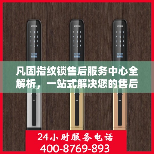 凡固指纹锁售后服务中心全解析，一站式解决您的售后难题