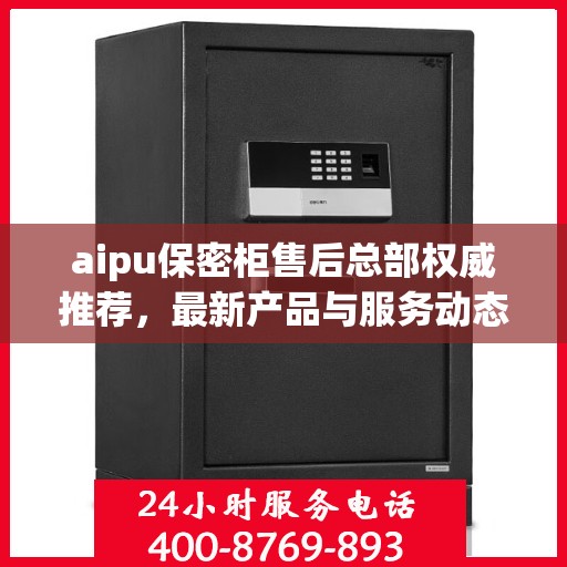 aipu保密柜售后总部权威推荐，最新产品与服务动态