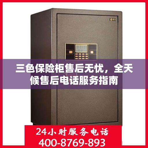 三色保险柜售后无忧，全天候售后电话服务指南