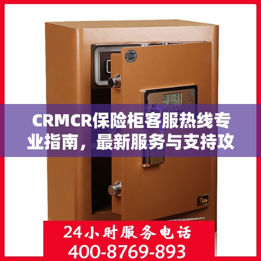 CRMCR保险柜客服热线专业指南，最新服务与支持攻略