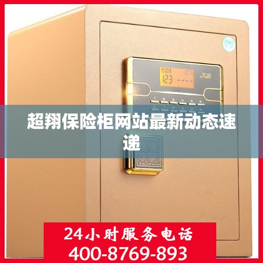 超翔保险柜网站最新动态速递