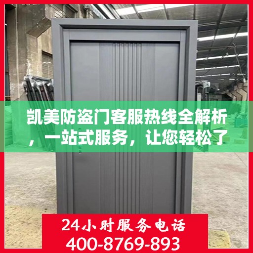 凯美防盗门客服热线全解析，一站式服务，让您轻松了解无忧！
