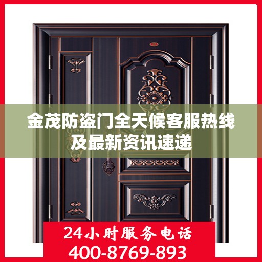 金茂防盗门全天候客服热线及最新资讯速递