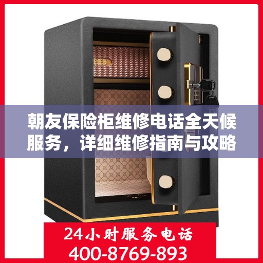 朝友保险柜维修电话全天候服务，详细维修指南与攻略