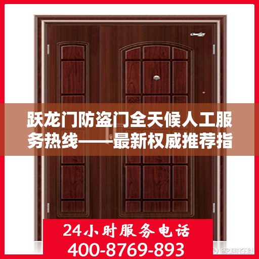 跃龙门防盗门全天候人工服务热线——最新权威推荐指南