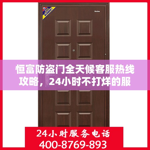 恒富防盗门全天候客服热线攻略，24小时不打烊的服务保障