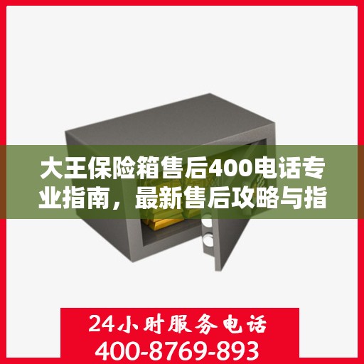 大王保险箱售后400电话专业指南，最新售后攻略与指南