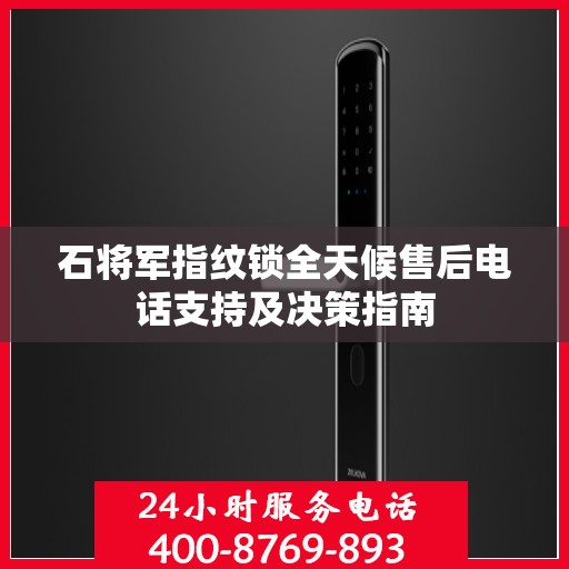 石将军指纹锁全天候售后电话支持及决策指南