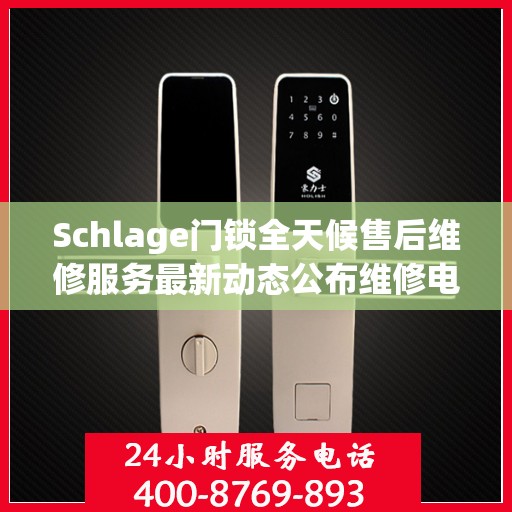 Schlage门锁全天候售后维修服务最新动态公布维修电话