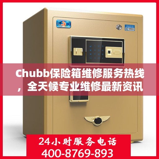 Chubb保险箱维修服务热线，全天候专业维修最新资讯