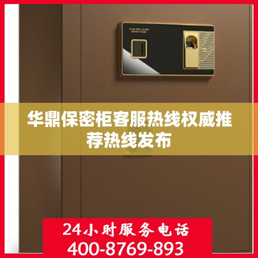 华鼎保密柜客服热线权威推荐热线发布