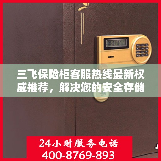 三飞保险柜客服热线最新权威推荐，解决您的安全存储需求