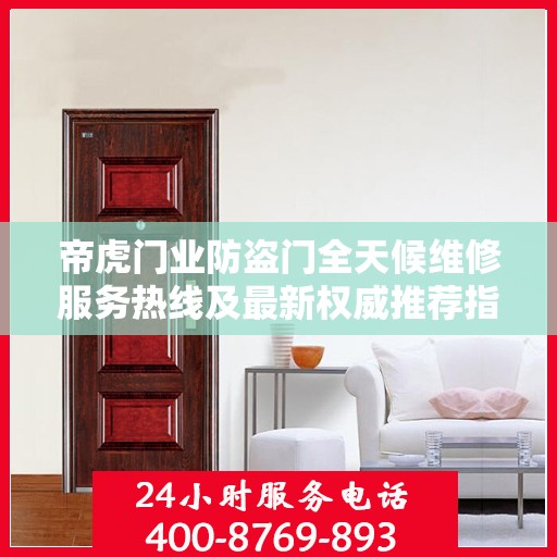 帝虎门业防盗门全天候维修服务热线及最新权威推荐指南