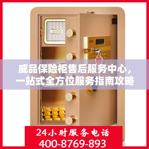 威品保险柜售后服务中心，一站式全方位服务指南攻略