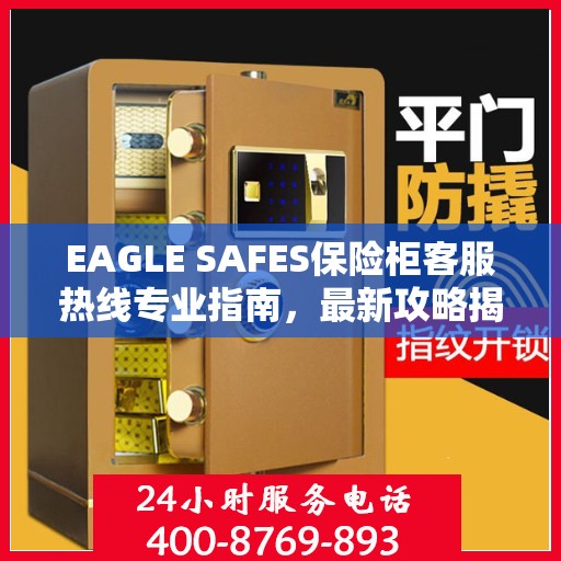 EAGLE SAFES保险柜客服热线专业指南，最新攻略揭秘
