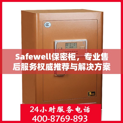 Safewell保密柜，专业售后服务权威推荐与解决方案
