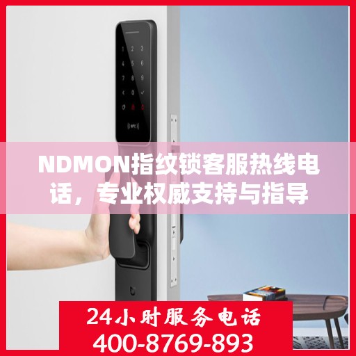 NDMON指纹锁客服热线电话，专业权威支持与指导