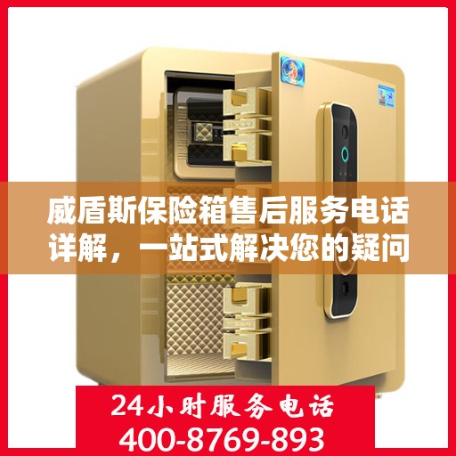 威盾斯保险箱售后服务电话详解，一站式解决您的疑问与需求。