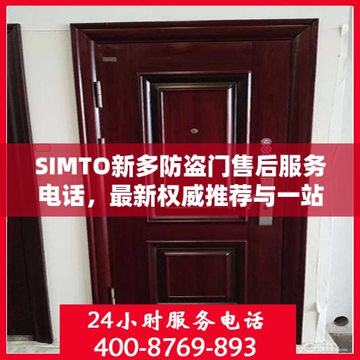 SIMTO新多防盗门售后服务电话，最新权威推荐与一站式解决方案