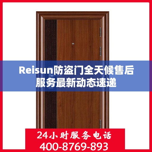 Reisun防盗门全天候售后服务最新动态速递