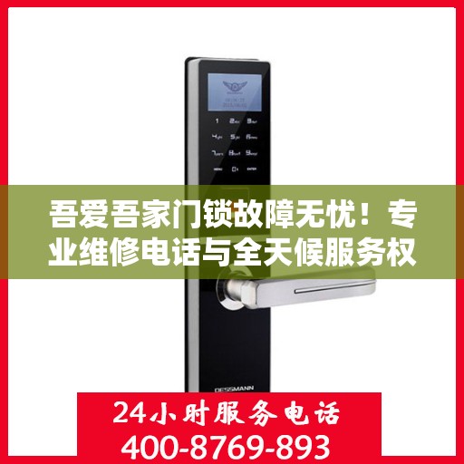 吾爱吾家门锁故障无忧！专业维修电话与全天候服务权威指南