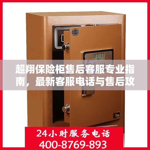 超翔保险柜售后客服专业指南，最新客服电话与售后攻略