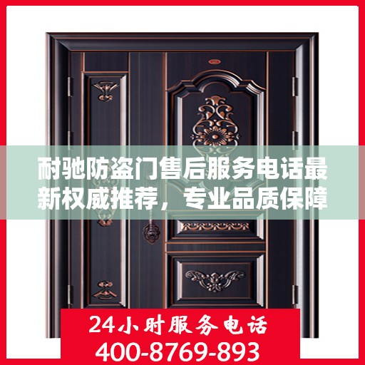 耐驰防盗门售后服务电话最新权威推荐，专业品质保障，贴心服务热线揭晓。