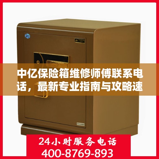中亿保险箱维修师傅联系电话，最新专业指南与攻略速递