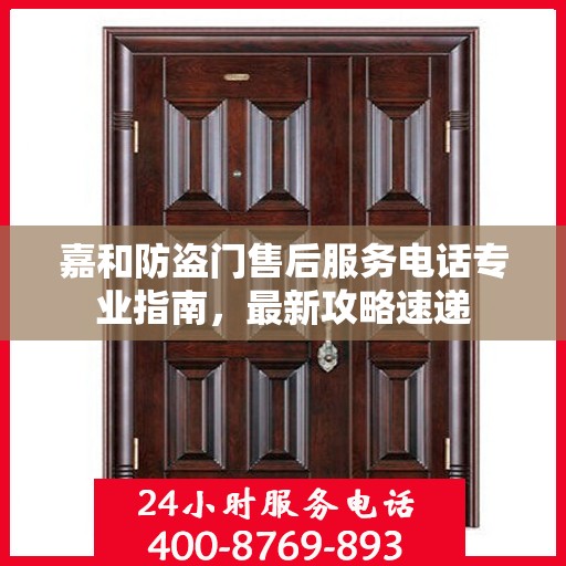 嘉和防盗门售后服务电话专业指南，最新攻略速递