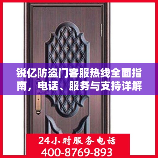 锐亿防盗门客服热线全面指南，电话、服务与支持详解