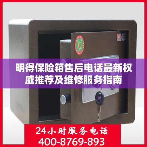 明得保险箱售后电话最新权威推荐及维修服务指南
