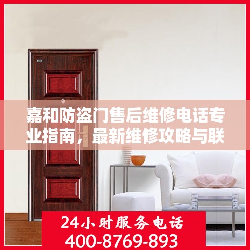嘉和防盗门售后维修电话专业指南，最新维修攻略与联系方式