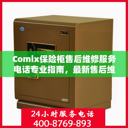Comix保险柜售后维修服务电话专业指南，最新售后维修攻略