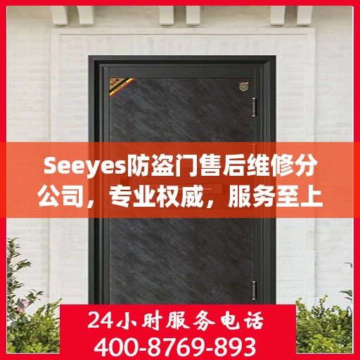 Seeyes防盗门售后维修分公司，专业权威，服务至上