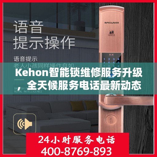 Kehon智能锁维修服务升级，全天候服务电话最新动态解析