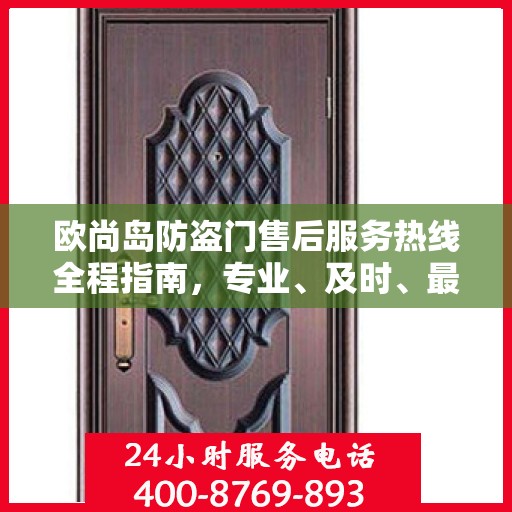 欧尚岛防盗门售后服务热线全程指南，专业、及时、最新售后攻略