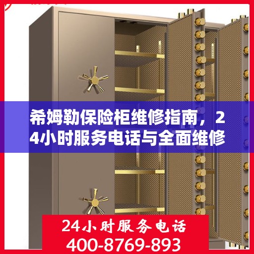 希姆勒保险柜维修指南，24小时服务电话与全面维修攻略