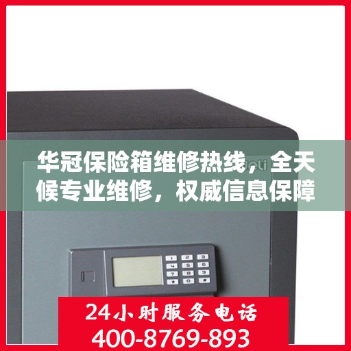 华冠保险箱维修热线，全天候专业维修，权威信息保障安全锁事无忧